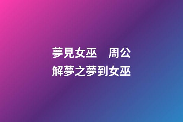 夢見女巫　周公解夢之夢到女巫